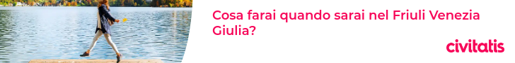 Cosa farai quando sarai nel Friuli Venezia Giulia?